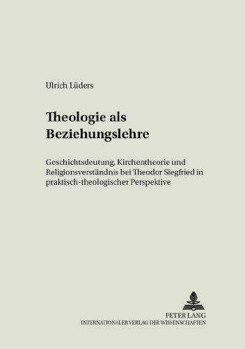 Theologie als Beziehungslehre: Geschichtsdeutung, Kirchentheorie und Religionsverständnis bei Theodor Siegfried in praktisch-theologischer Perspektive (Erfahrung und Theologie)