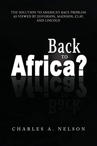 Back To Africa?: The Solution to America's Race Problem as Viewed by Jefferson, Madison, Clay, and Lincoln