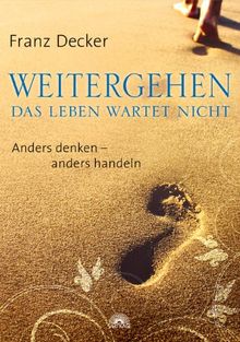Weitergehen - das Leben wartet nicht: Anders denken - anders handeln