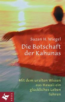 Die Botschaft der Kahunas. Mit dem uralten Wissen aus Hawaii ein glückliches Leben führen