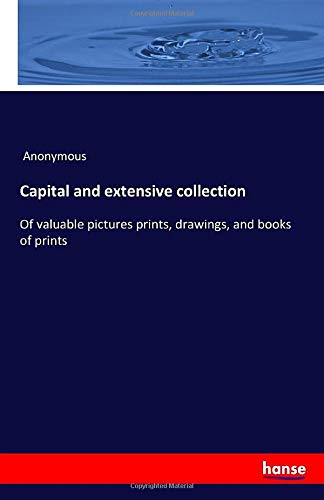 Capital and extensive collection: Of valuable pictures prints, drawings, and books of prints