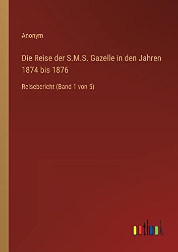 Die Reise der S.M.S. Gazelle in den Jahren 1874 bis 1876: Reisebericht (Band 1 von 5)