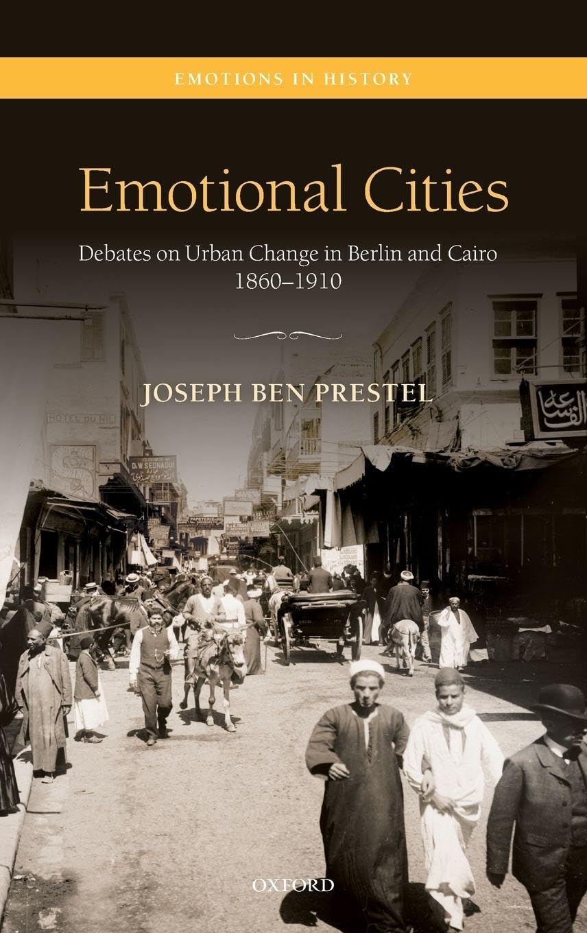 EMOTIONAL CITIES EIH C: Debates on Urban Change in Berlin and Cairo, 1860-1910 (Emotions in History)