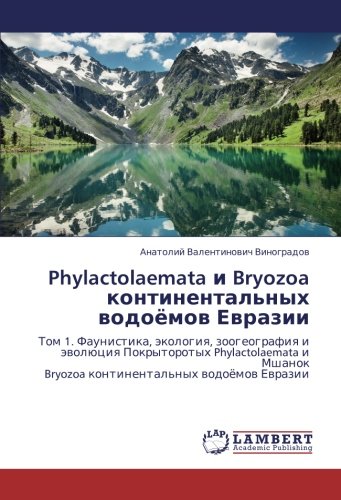 Phylactolaemata и Bryozoa континентальных водоёмов Евразии: Том 1. Фаунистика, экология, зоогеография и эволюция Покрыторотых Phylactolaemata и Мшанок ... Bryozoa kontinental'nyh wodoömow Ewrazii