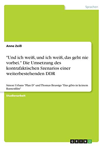 Und ich weiß, und ich weiß, das geht nie vorbei. Die Umsetzung des kontrafaktischen Szenarios einer weiterbestehenden DDR: Simon Urbans Plan D und Thomas Brussigs Das gibts in keinem Russenfilm