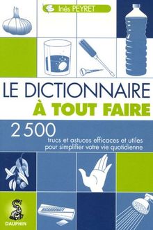 Le dictionnaire à tout faire : 2.500 trucs et astuces efficaces et utiles pour simplifier votre vie quotidienne