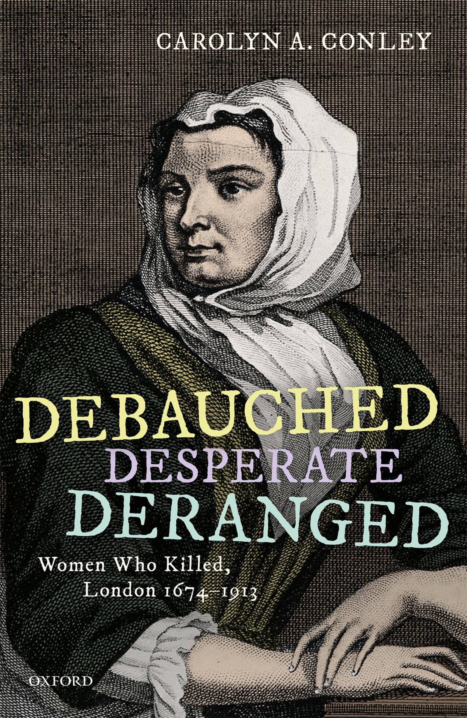 DEBAUCHED, DESPERATE, DERANGED C: Women Who Killed, London 1674-1913