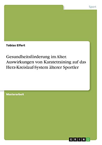 Gesundheitsförderung im Alter. Auswirkungen von Karatetraining auf das Herz-Kreislauf-System älterer Sportler: Magisterarbeit