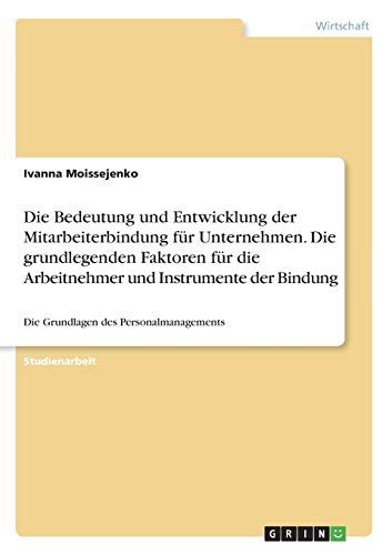 Die Bedeutung und Entwicklung der Mitarbeiterbindung für Unternehmen. Die grundlegenden Faktoren für die Arbeitnehmer und Instrumente der Bindung: Die Grundlagen des Personalmanagements