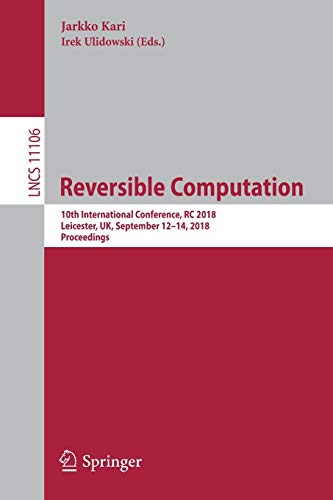Reversible Computation: 10th International Conference, RC 2018, Leicester, UK, September 12-14, 2018, Proceedings (Lecture Notes in Computer Science, Band 11106)