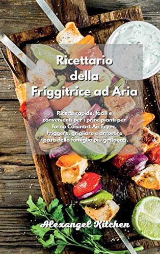 Ricettario della Friggitrice ad Aria: Ricette rapide, facili e convenienti per i principianti per forno Cuisinart Air Fryer. Friggere, grigliare e ... gettonati. Air Fryer Cookbook Italian Book.