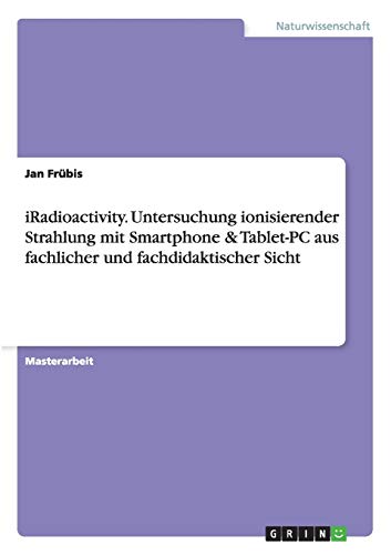 iRadioactivity. Untersuchung ionisierender Strahlung mit Smartphone & Tablet-PC aus fachlicher und fachdidaktischer Sicht