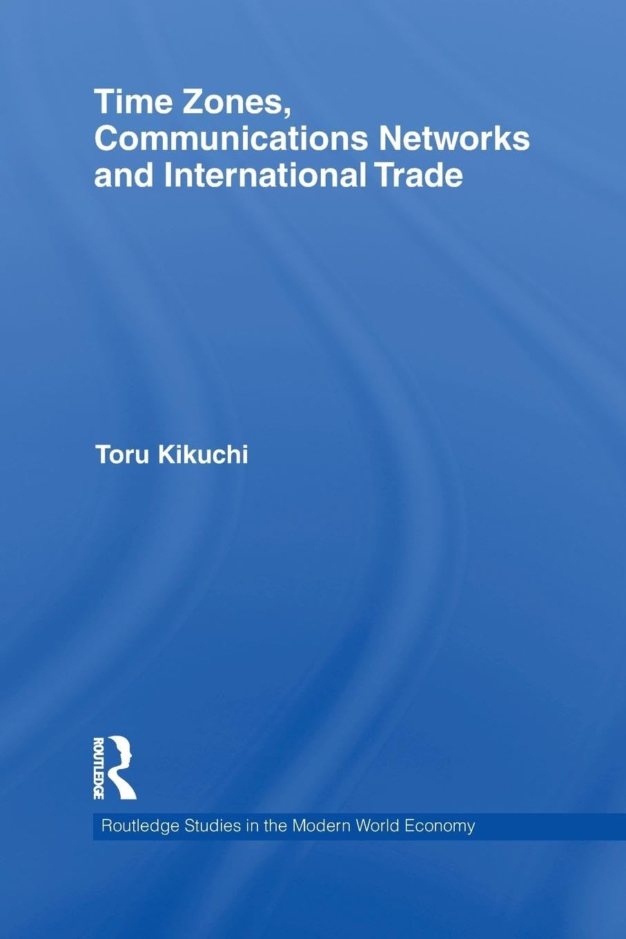 Time Zones, Communications Networks, and International Trade (Routledge Studies in the Modern World Economy)