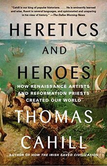 Heretics and Heroes: How Renaissance Artists and Reformation Priests Created Our World (The Hinges of History, Band 6)