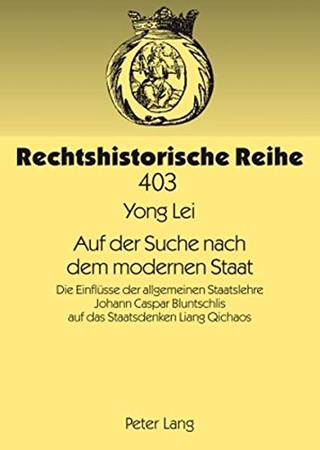 Auf der Suche nach dem modernen Staat: Die Einflüsse der allgemeinen Staatslehre Johann Caspar Bluntschlis auf das Staatsdenken Liang Qichaos (Rechtshistorische Reihe)