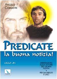 Predicate la buona notizia! Meditazioni sulle letture dei giorni festivi per sacerdoti e laici. Ciclo «B» (L'omelia nella celebrazione eucaristica)