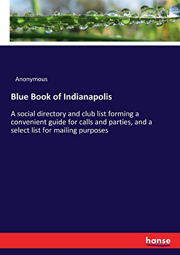 Blue Book of Indianapolis: A social directory and club list forming a convenient guide for calls and parties, and a select list for mailing purposes