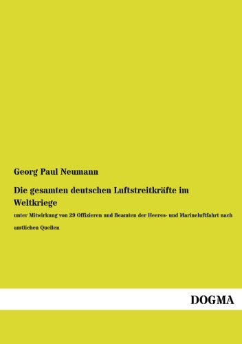 Die gesamten deutschen Luftstreitkraefte im Weltkriege: unter Mitwirkung von 29 Offizieren und Beamten der Heeres- und Marineluftfahrt nach amtlichen Quellen