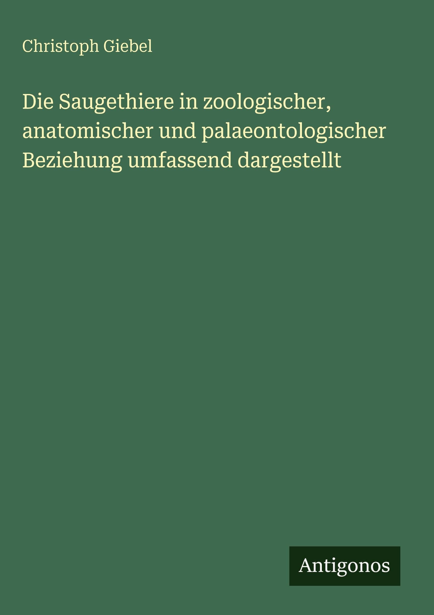 Die Saugethiere in zoologischer, anatomischer und palaeontologischer Beziehung umfassend dargestellt