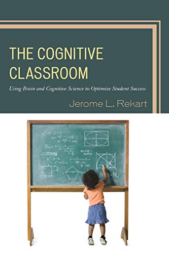 The Cognitive Classroom: Using Brain and Cognitive Science to Optimize Student Success
