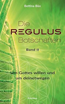 Die Regulus-Botschaften: Band II: Um Gottes willen und um deinetwegen