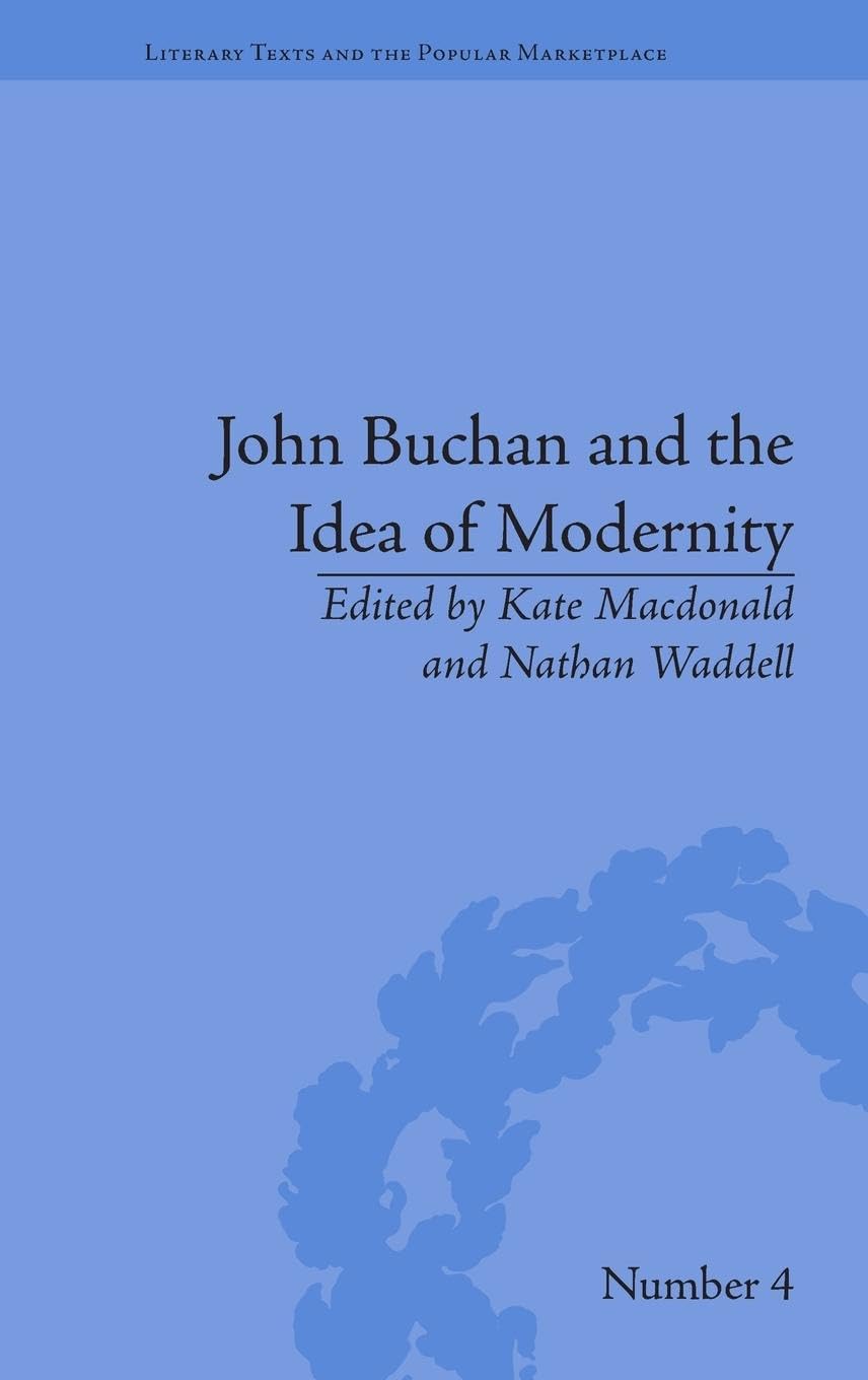 John Buchan and the Idea of Modernity (Literary Texts and the Popular Marketplace, 4, Band 4)