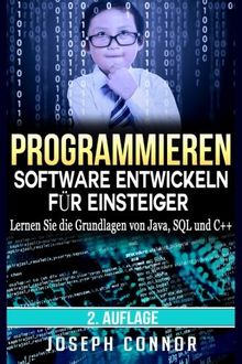 Programmieren: Software entwickeln für Einsteiger: Lernen Sie die Grundlagen von Java, SQL und C++ (Codierung, C programmieren, Java programmieren, SQL programmieren, JavaScript, Python, PHP)