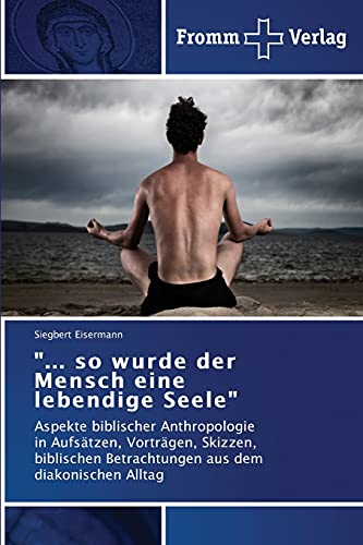 ... so wurde der Mensch eine lebendige Seele: Aspekte biblischer Anthropologie in Aufsätzen, Vorträgen, Skizzen, biblischen Betrachtungen aus dem diakonischen Alltag