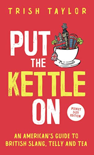 Trish Taylor Put The Kettle On, An American’s Guide To British Slang, Telly And Tea. Pocket Size Edition