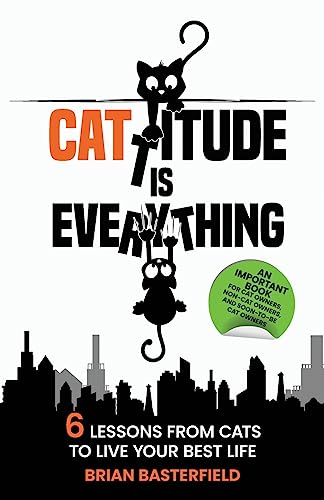 Cattitude Is Everything: A Feline-Inspired Approach to Living Your Best Life [An Important Book for Cat Owners, Non-Cat Owners, and Soon-to-Be Cat Owners!]
