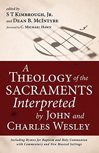 A Theology of the Sacraments Interpreted by John and Charles Wesley: Including Hymns for Baptism and Holy Communion with Commentary and New Musical Settings
