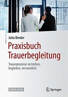 Praxisbuch Trauerbegleitung: Trauerprozesse verstehen, begleiten, verwandeln