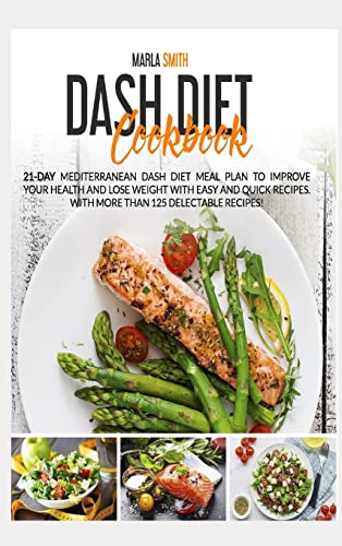Dash Diet Cookbook: 21-Day Mediterranean Dash Diet Meal Plan to Improve Your Health and Lose Weight with Easy and Quick Recipes. With More Than 125 Delectable Recipes! (Mediterranean Lifestyle)