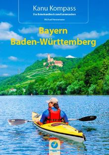 Kanu Kompass Bayern, Baden-Württemberg: Das Reisehandbuch zum Kanuwandern: Die 22 schönsten Kanutouren in Süddeutschland