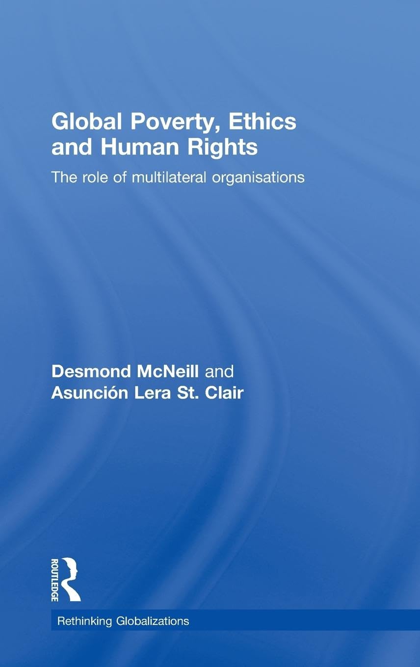 Global Poverty, Ethics and Human Rights: The Role of Multilateral Organisations (Rethinking Globalizations, 19, Band 19)