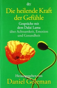 Die heilende Kraft der Gefühle: Gespräche mit dem Dalai Lama über Achtsamkeit, Emotion und Gesundheit