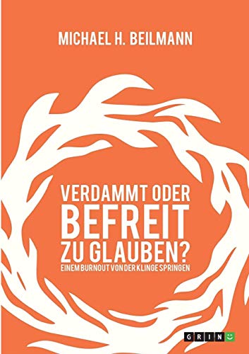 Verdammt oder befreit zu glauben? Einem Burnout von der Klinge springen: 2. Auflage