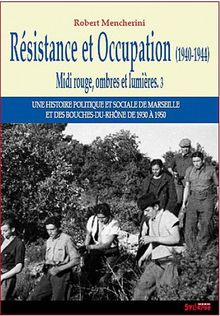 Midi rouge, ombres et lumières : une histoire politique et sociale de Marseille et des Bouches-du-Rhône de 1930 à 1950. Vol. 3. Résistance et Occupation (1940-1944)