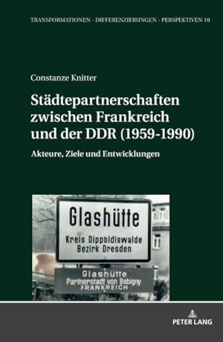 Städtepartnerschaften zwischen Frankreich und der DDR (1959-1990): Akteure, Ziele und Entwicklungen (Transformationen – Differenzierungen – Perspektiven, Band 10)