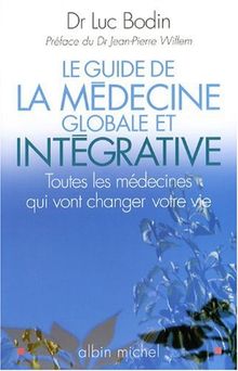 Le guide de la médecine globale et intégrative : toutes les médecines qui vont changer votre vie