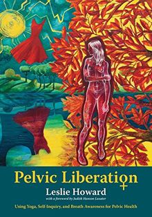 Pelvic Liberation: Using Yoga, Self-Inquiry, and Breath Awareness for Pelvic Health