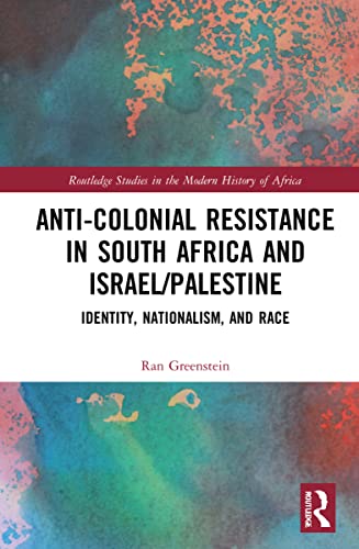 Anti-Colonial Resistance in South Africa and Israel/Palestine: Identity, Nationalism, and Race (Routledge Studies in the Modern History of Africa)