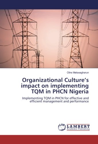 Organizational Culture’s impact on implementing TQM in PHCN Nigeria: Implementing TQM in PHCN for effective and efficient management and performance