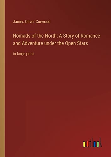 Nomads of the North; A Story of Romance and Adventure under the Open Stars: in large print