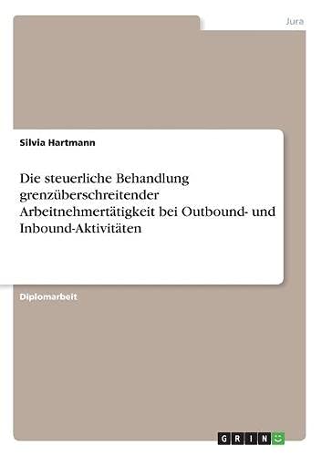 Die steuerliche Behandlung grenzüberschreitender Arbeitnehmertätigkeit bei Outbound- und Inbound-Aktivitäten: Diplomarbeit