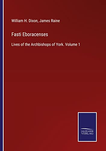 Fasti Eboracenses: Lives of the Archbishops of York. Volume 1
