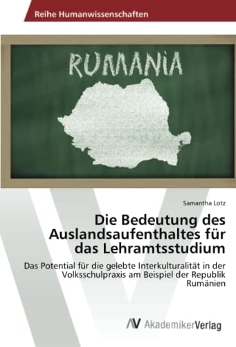 Die Bedeutung des Auslandsaufenthaltes für das Lehramtsstudium: Das Potential für die gelebte Interkulturalität in der Volksschulpraxis am Beispiel der Republik Rumänien