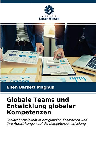 Globale Teams und Entwicklung globaler Kompetenzen: Soziale Komplexität in der globalen Teamarbeit und ihre Auswirkungen auf die Kompetenzentwicklung