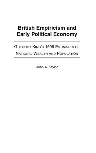 British Empiricism and Early Political Economy: Gregory King's 1696 Estimates of National Wealth and Population (Contributions to the Study of World History, Band 109)