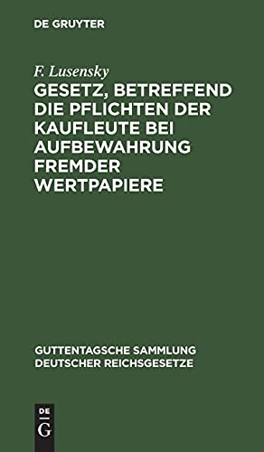Gesetz, betreffend die Pflichten der Kaufleute bei Aufbewahrung fremder Wertpapiere: Vom 5. Juli 1896. Textausgabe mit Anmerkungen und Sachregister ... deutscher Reichsgesetze, 40, Band 40)